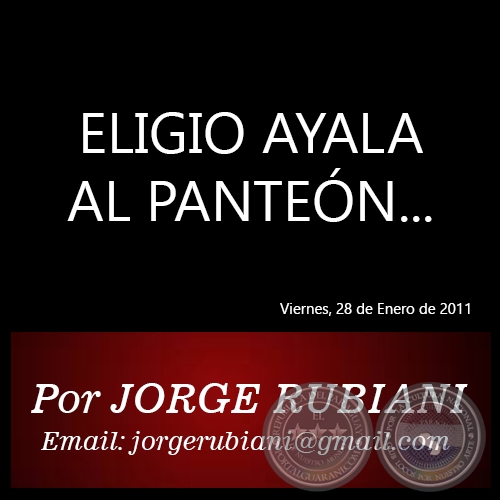 ELIGIO AYALA AL PANTEÓN... - Por JORGE RUBIANI - Viernes, 28 de Enero de 2011